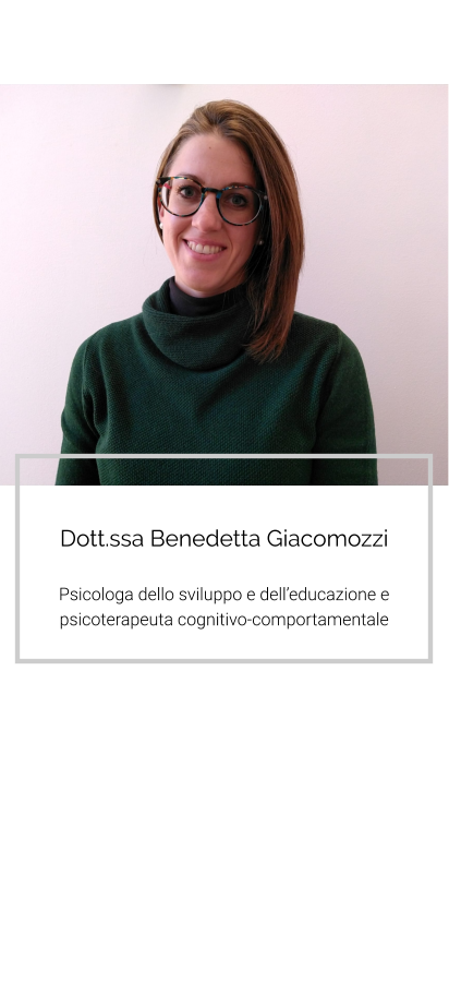 Dott.ssa Benedetta Giacomozzi  Psicologa dello sviluppo e dell’educazione e psicoterapeuta cognitivo-comportamentale